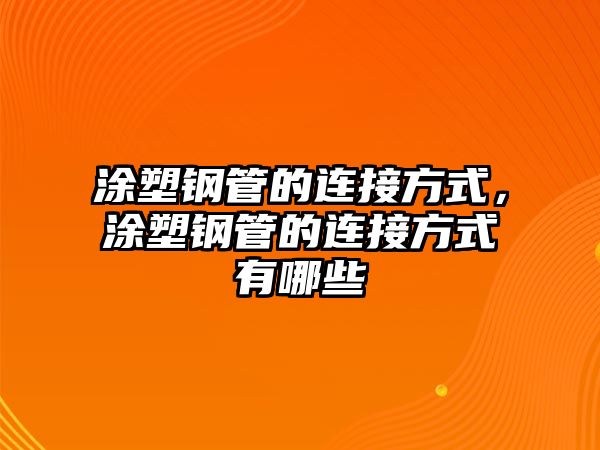 涂塑鋼管的連接方式，涂塑鋼管的連接方式有哪些