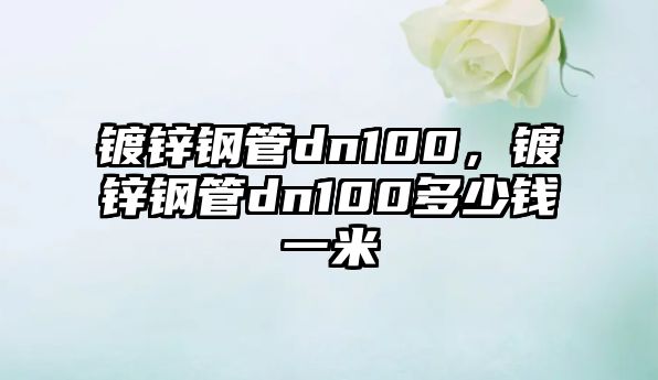 鍍鋅鋼管dn100，鍍鋅鋼管dn100多少錢一米