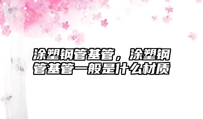 涂塑鋼管基管，涂塑鋼管基管一般是什么材質(zhì)