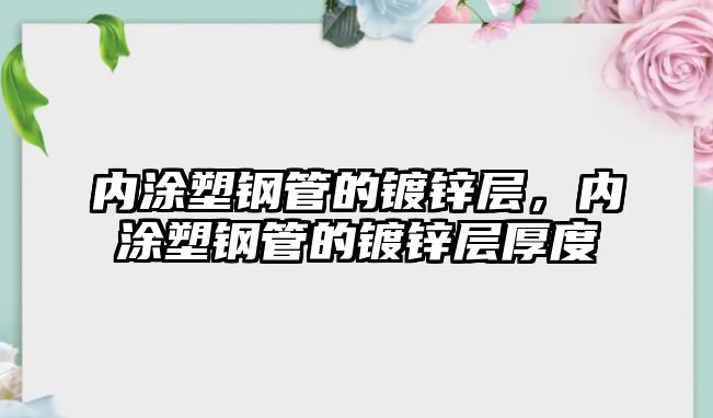 內(nèi)涂塑鋼管的鍍鋅層，內(nèi)涂塑鋼管的鍍鋅層厚度