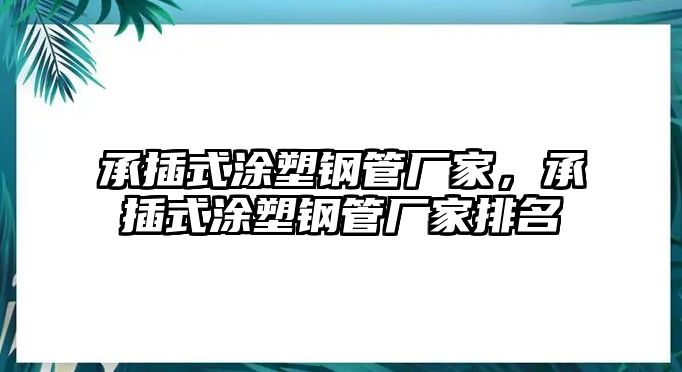 承插式涂塑鋼管廠家，承插式涂塑鋼管廠家排名