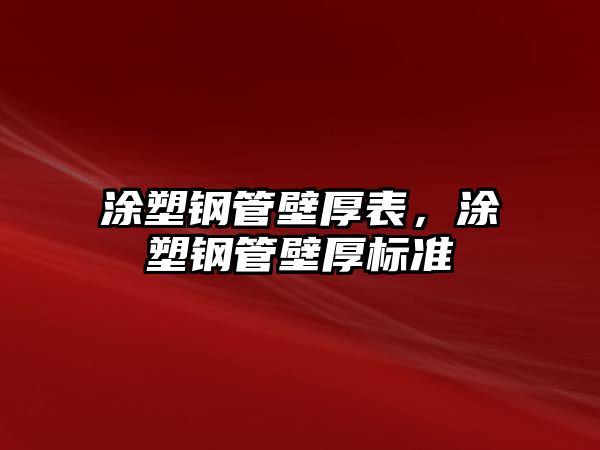 涂塑鋼管壁厚表，涂塑鋼管壁厚標(biāo)準(zhǔn)