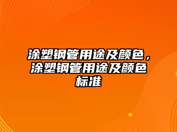 涂塑鋼管用途及顏色，涂塑鋼管用途及顏色標(biāo)準(zhǔn)