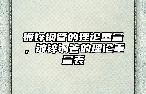 鍍鋅鋼管的理論重量，鍍鋅鋼管的理論重量表