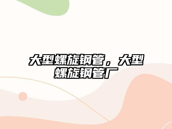 大型螺旋鋼管，大型螺旋鋼管廠