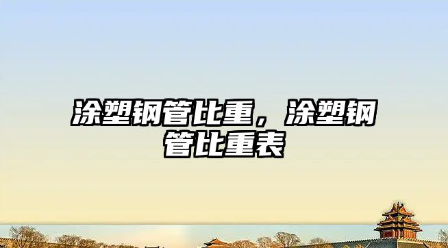 涂塑鋼管比重，涂塑鋼管比重表