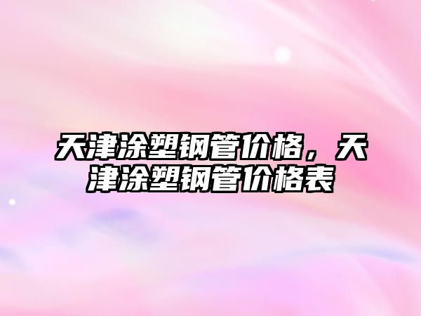 天津涂塑鋼管價(jià)格，天津涂塑鋼管價(jià)格表