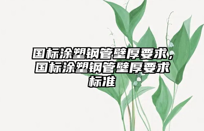 國標(biāo)涂塑鋼管壁厚要求，國標(biāo)涂塑鋼管壁厚要求標(biāo)準(zhǔn)