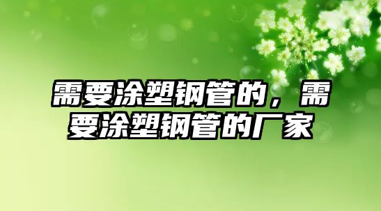 需要涂塑鋼管的，需要涂塑鋼管的廠家