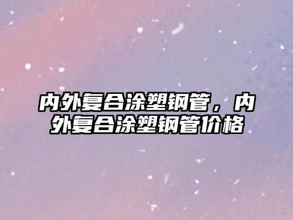 內(nèi)外復(fù)合涂塑鋼管，內(nèi)外復(fù)合涂塑鋼管價(jià)格
