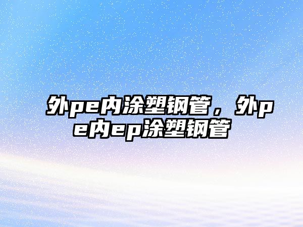 外pe內(nèi)涂塑鋼管，外pe內(nèi)ep涂塑鋼管
