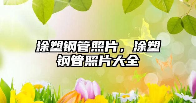 涂塑鋼管照片，涂塑鋼管照片大全