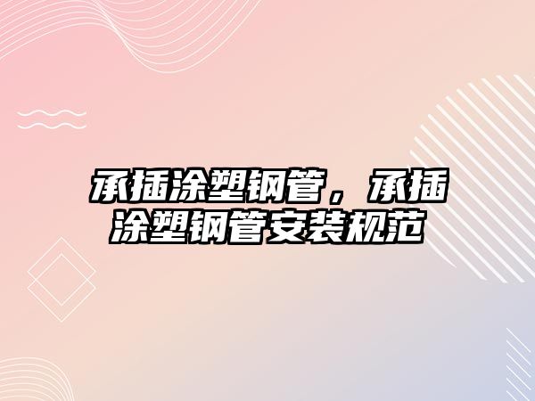承插涂塑鋼管，承插涂塑鋼管安裝規(guī)范