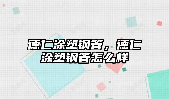 德仁涂塑鋼管，德仁涂塑鋼管怎么樣