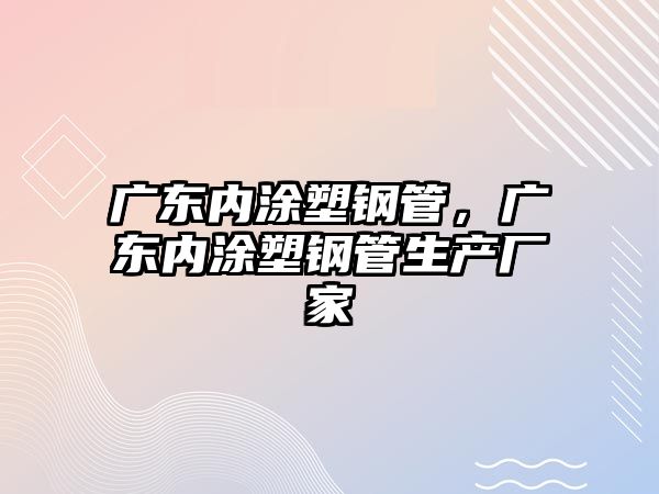 廣東內(nèi)涂塑鋼管，廣東內(nèi)涂塑鋼管生產(chǎn)廠家