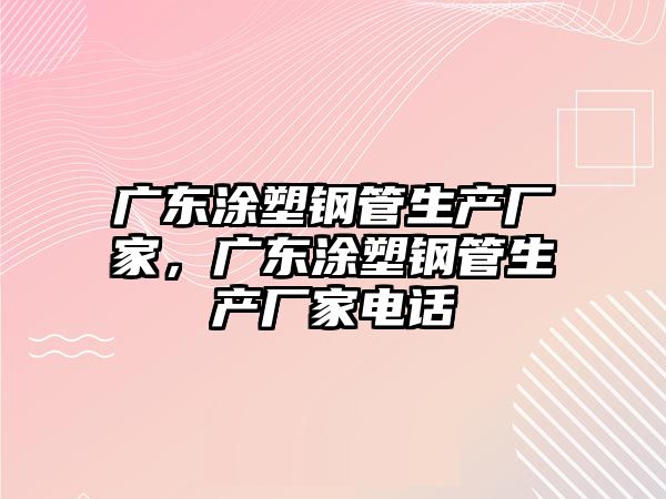 廣東涂塑鋼管生產(chǎn)廠家，廣東涂塑鋼管生產(chǎn)廠家電話