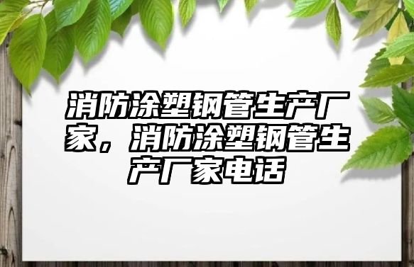 消防涂塑鋼管生產(chǎn)廠家，消防涂塑鋼管生產(chǎn)廠家電話