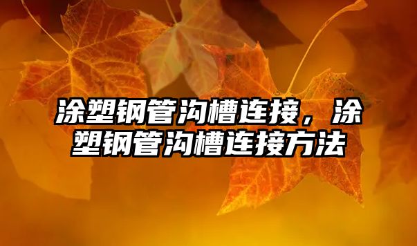 涂塑鋼管溝槽連接，涂塑鋼管溝槽連接方法