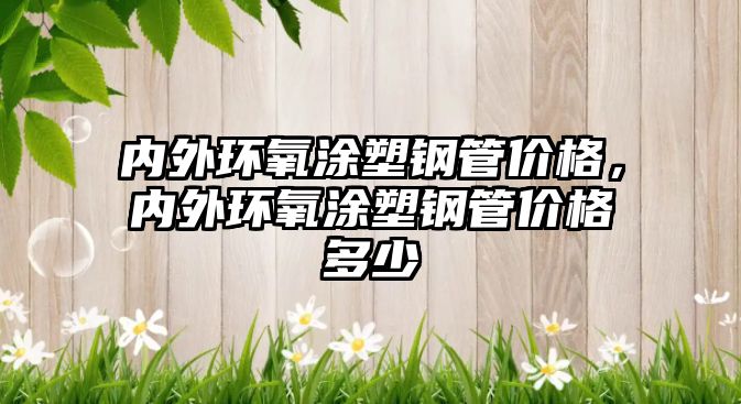 內(nèi)外環(huán)氧涂塑鋼管價(jià)格，內(nèi)外環(huán)氧涂塑鋼管價(jià)格多少