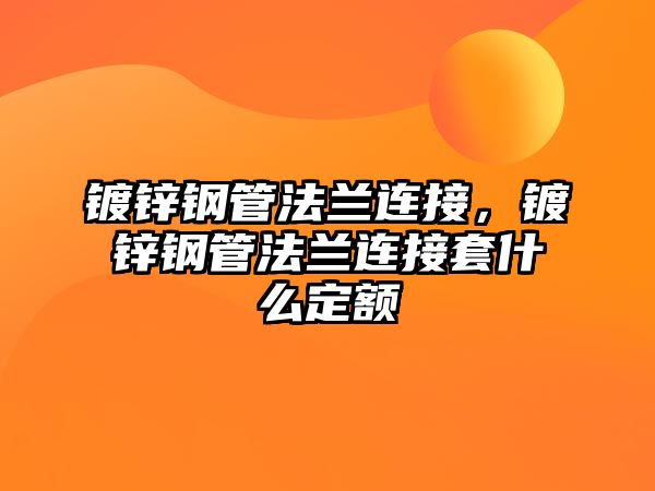 鍍鋅鋼管法蘭連接，鍍鋅鋼管法蘭連接套什么定額