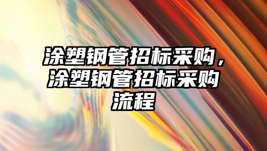 涂塑鋼管招標(biāo)采購，涂塑鋼管招標(biāo)采購流程
