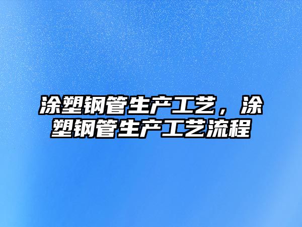 涂塑鋼管生產(chǎn)工藝，涂塑鋼管生產(chǎn)工藝流程