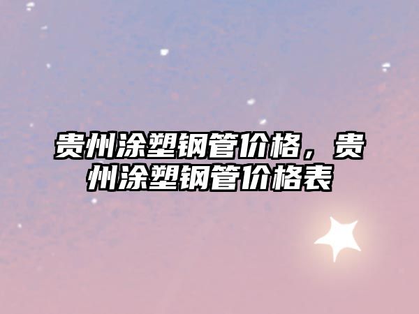 貴州涂塑鋼管價(jià)格，貴州涂塑鋼管價(jià)格表