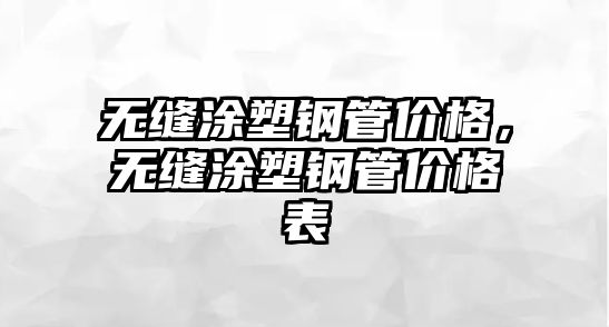 無縫涂塑鋼管價格，無縫涂塑鋼管價格表