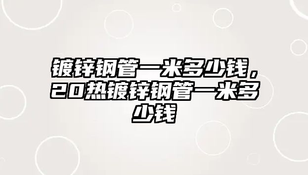鍍鋅鋼管一米多少錢，20熱鍍鋅鋼管一米多少錢