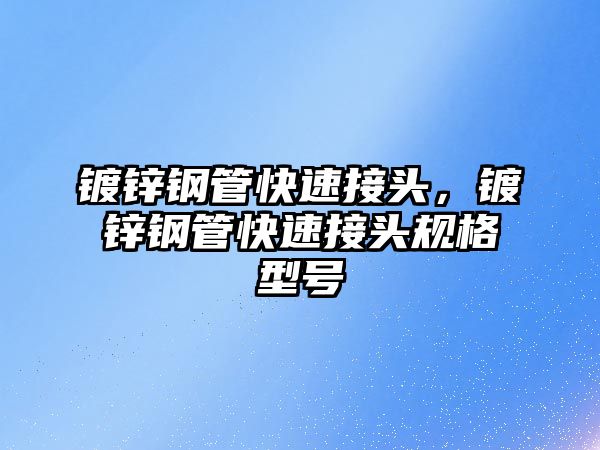 鍍鋅鋼管快速接頭，鍍鋅鋼管快速接頭規(guī)格型號