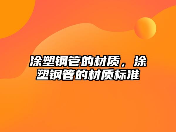 涂塑鋼管的材質(zhì)，涂塑鋼管的材質(zhì)標(biāo)準(zhǔn)