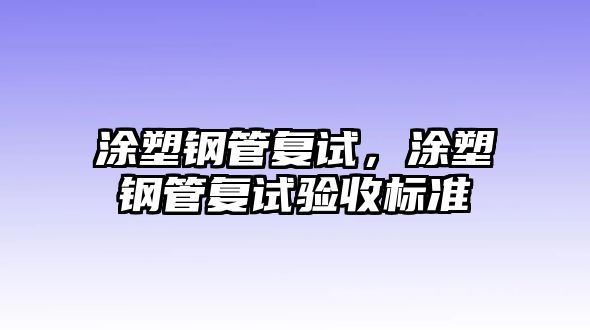 涂塑鋼管復(fù)試，涂塑鋼管復(fù)試驗(yàn)收標(biāo)準(zhǔn)