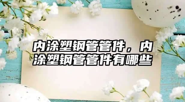 內(nèi)涂塑鋼管管件，內(nèi)涂塑鋼管管件有哪些