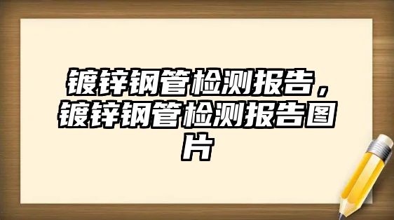 鍍鋅鋼管檢測報告，鍍鋅鋼管檢測報告圖片
