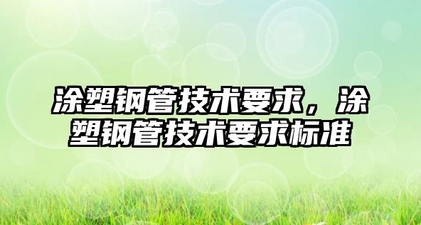 涂塑鋼管技術(shù)要求，涂塑鋼管技術(shù)要求標(biāo)準(zhǔn)