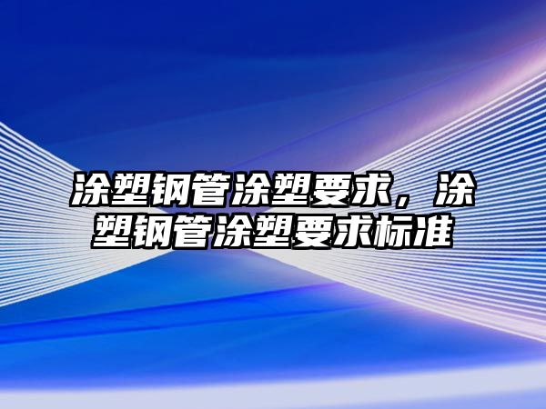 涂塑鋼管涂塑要求，涂塑鋼管涂塑要求標(biāo)準(zhǔn)