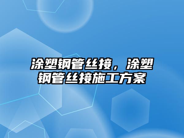 涂塑鋼管絲接，涂塑鋼管絲接施工方案