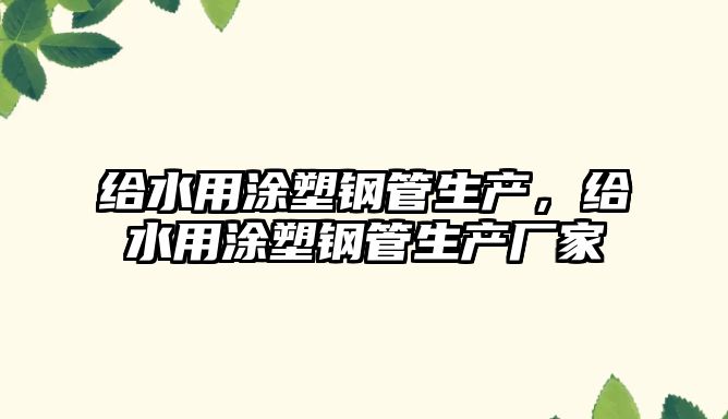 給水用涂塑鋼管生產(chǎn)，給水用涂塑鋼管生產(chǎn)廠家