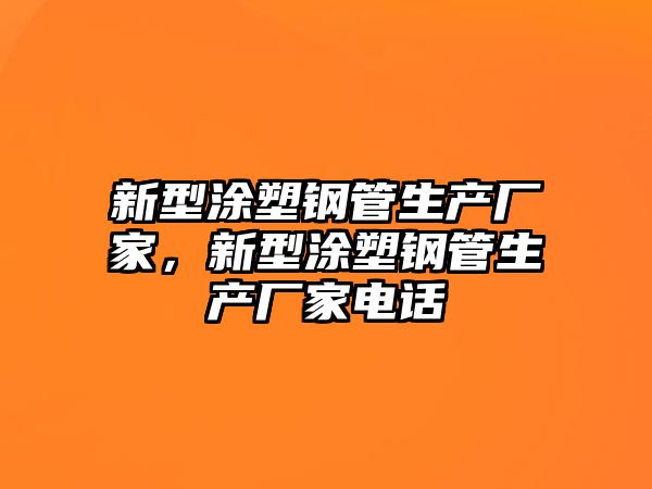 新型涂塑鋼管生產(chǎn)廠家，新型涂塑鋼管生產(chǎn)廠家電話