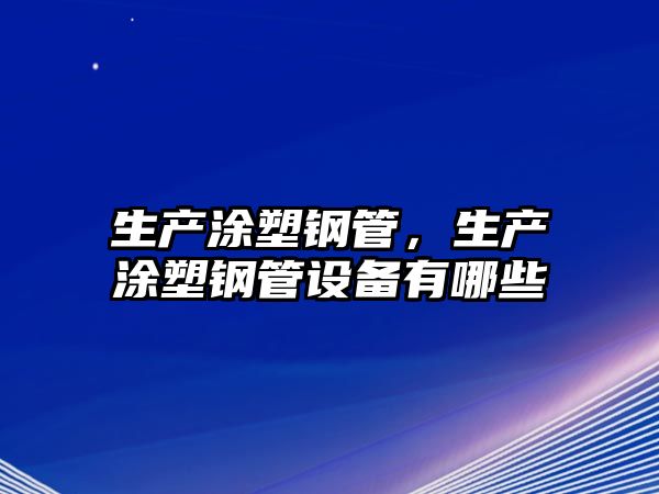 生產(chǎn)涂塑鋼管，生產(chǎn)涂塑鋼管設(shè)備有哪些