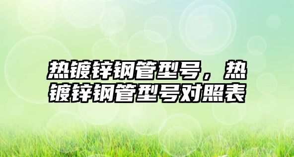 熱鍍鋅鋼管型號，熱鍍鋅鋼管型號對照表