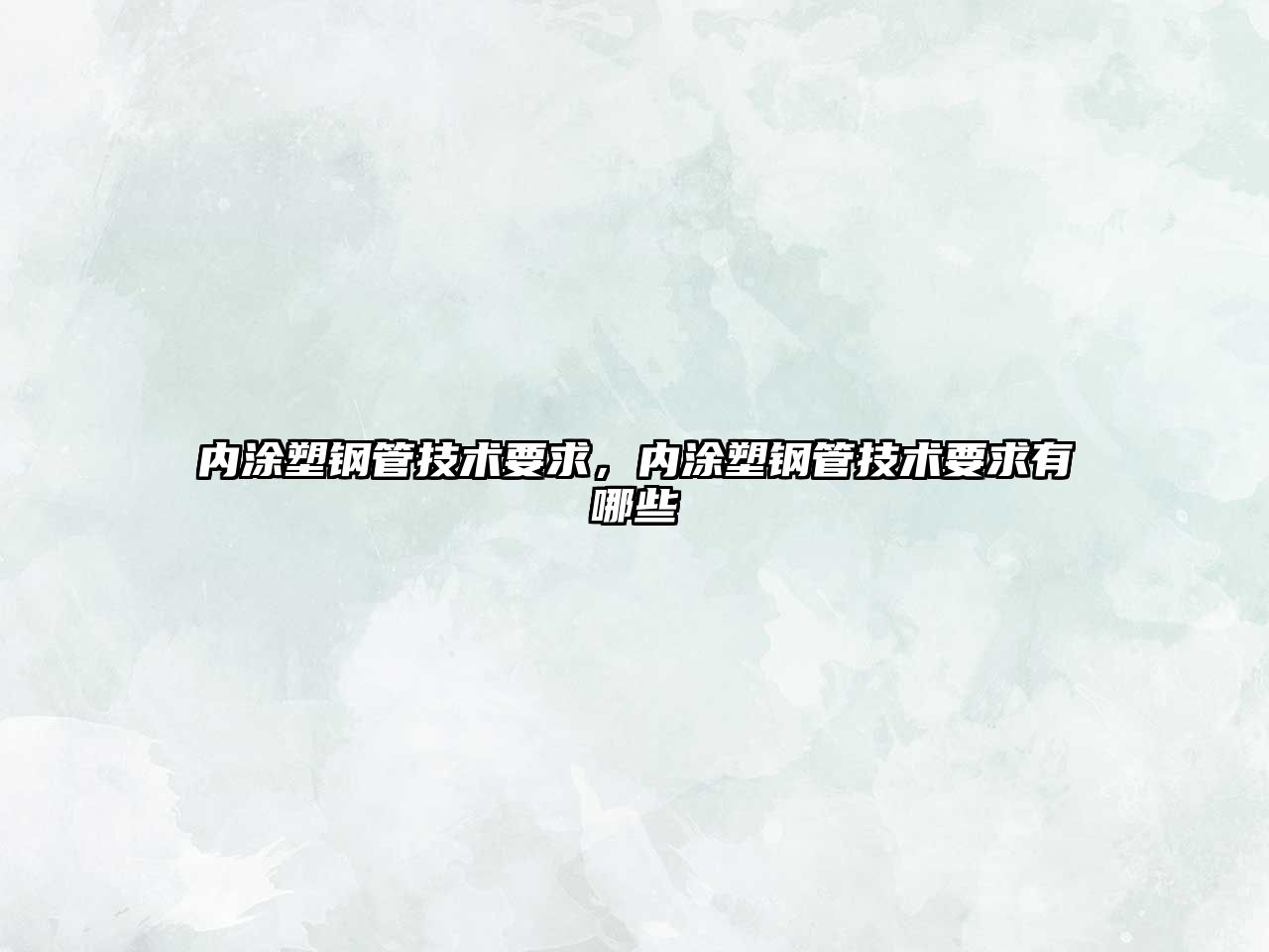內(nèi)涂塑鋼管技術(shù)要求，內(nèi)涂塑鋼管技術(shù)要求有哪些