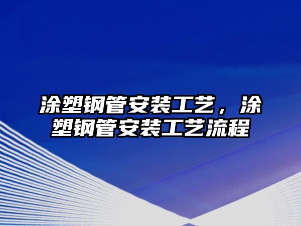 涂塑鋼管安裝工藝，涂塑鋼管安裝工藝流程