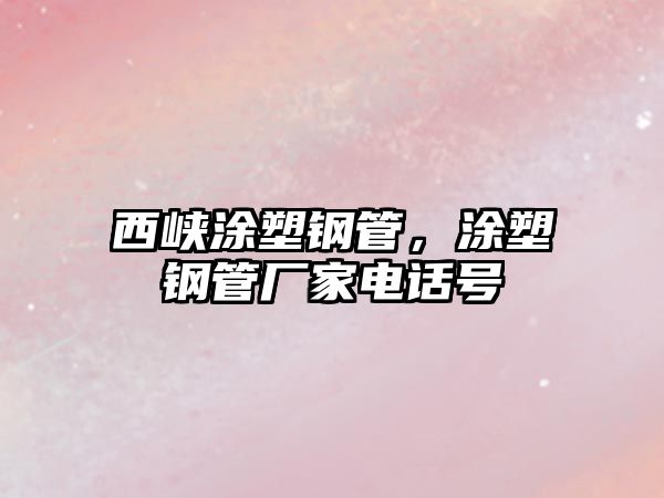 西峽涂塑鋼管，涂塑鋼管廠家電話號(hào)