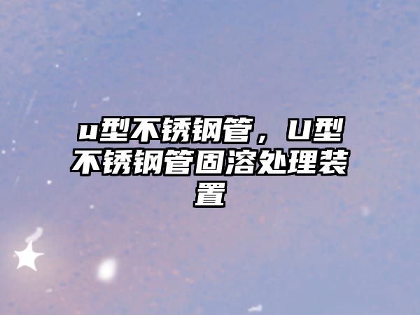 u型不銹鋼管，U型不銹鋼管固溶處理裝置