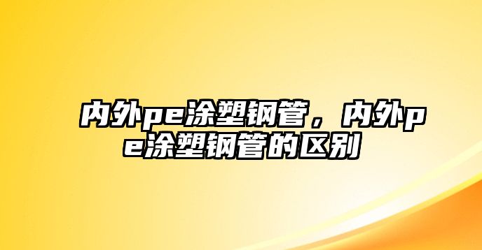 內(nèi)外pe涂塑鋼管，內(nèi)外pe涂塑鋼管的區(qū)別