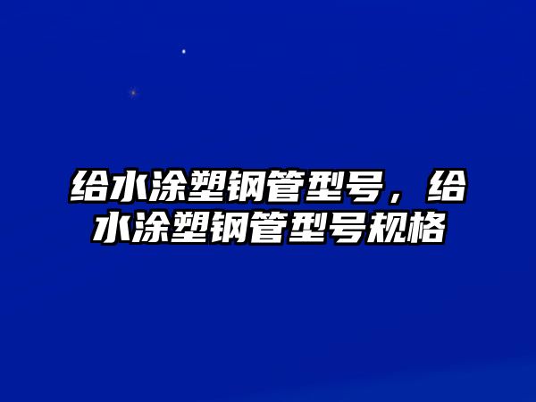 給水涂塑鋼管型號(hào)，給水涂塑鋼管型號(hào)規(guī)格
