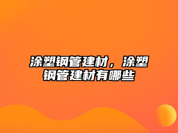 涂塑鋼管建材，涂塑鋼管建材有哪些
