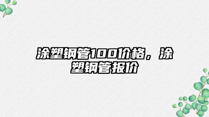 涂塑鋼管100價(jià)格，涂塑鋼管報(bào)價(jià)