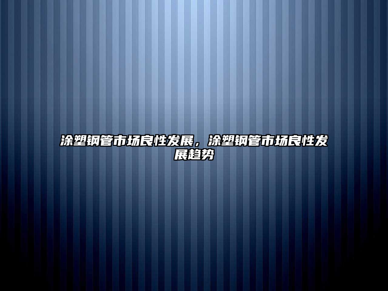 涂塑鋼管市場(chǎng)良性發(fā)展，涂塑鋼管市場(chǎng)良性發(fā)展趨勢(shì)